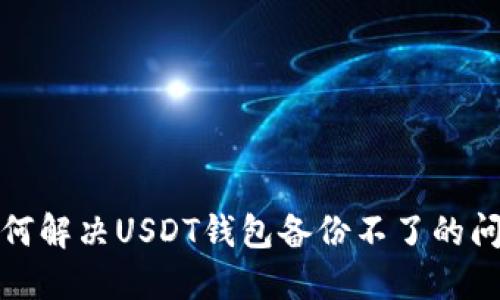 如何解决USDT钱包备份不了的问题