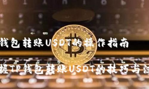 讨论TP钱包转账USDT的操作指南

轻松掌握TP钱包转账USDT的技巧与注意事项