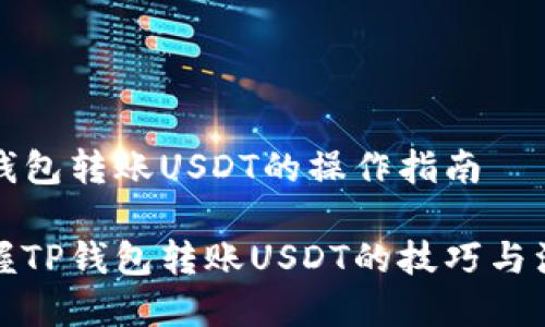 讨论TP钱包转账USDT的操作指南

轻松掌握TP钱包转账USDT的技巧与注意事项