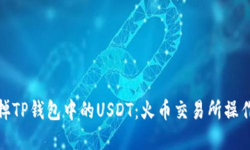 轻松卖掉TP钱包中的USDT：火币交易所操作全攻略