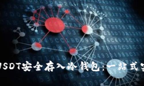 如何将USDT安全存入冷钱包：一站式实用指南