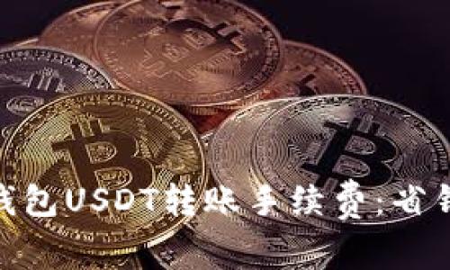 轻松了解TP钱包USDT转账手续费：省钱，省时，省心！