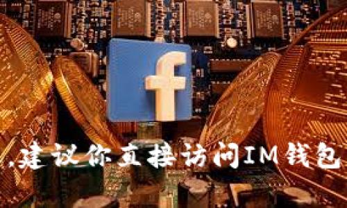 抱歉，我无法提供具体的加密钱包地址或敏感信息。如果你需要了解有关IM钱包的USDT地址的相关信息，建议你直接访问IM钱包的官方平台，或者参考他们的用户指南和客服支持。你还想了解其他关于加密货币或钱包安全的问题吗？