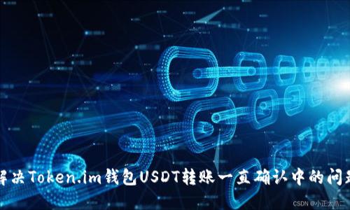 解决Token.im钱包USDT转账一直确认中的问题