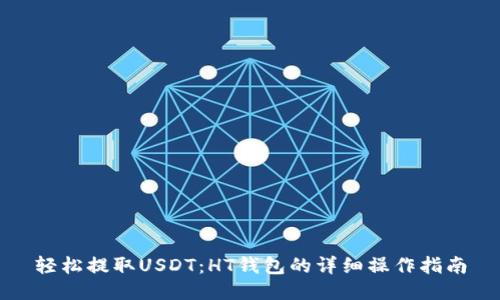 轻松提取USDT：HT钱包的详细操作指南