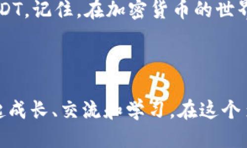 如何轻松从IM钱包提取USDT到您的银行账户？

IM钱包, USDT, 提现, 加密货币, 银行账户/guanjianci

引言

在数字货币的世界里，USDT（泰达币）因其稳定性而备受青睐。如果你正在使用IM钱包并且想知道如何轻松地把USDT提取到你的银行账户，那么你来对地方了！本文将为你全面讲解这一过程，让你不再迷茫。


了解IM钱包

IM钱包是一款广泛使用的数字货币钱包，支持多种加密货币的存储与交易。作为一个用户友好的平台，它提供了安全、简单的操作体验，因此吸引了不计其数的用户。无论你是加密货币的新手还是资深玩家，IM钱包都会是你的理想选择。在这个钱包里，你可以安全存储USDT等数字资产，并与其他用户进行交易。但当你决定将数字资产转换为法定货币时，便需要了解一些提现的技巧和步骤。


准备工作

在开始提现之前，有几个准备工作需要你提前完成。首先，你需要确保钱包里有足够的USDT，如果余额太少，提现会变得不太划算。其次，确认你的银行账户是可以接收来自加密货币交易所的款项。有些银行对这类交易的限制比较严格，所以最好先确认一下。最后，确保你的IM钱包已经实名认证，这一步常常被忽略，但这对于顺利提现至关重要。


第一步：打开IM钱包

打开IM钱包应用，进入主界面。通常来说，没有技术难度，点击图标就能进入。然而，假如你遇到登录问题，就需要检查网络连接或者确认用户名和密码是否正确。此时，请不要着急，慢慢来，技术问题总能找到解决办法。


第二步：选择USDT资产

在主界面上，找到你的USDT资产。通常在资产列表中会有一个明显的USDT图标，点击它会进入你当前的USDT余额界面。在这里，你会看到可用余额以及历史交易记录。对了，记得留意一下最近的交易是否正常，以免在提现时遇到麻烦。


第三步：选择提现功能

在USDT界面，寻找提现或转账的选项。这通常是一个按钮，可能会用“提现”或“转出”等字样表示。点击后，你会进入一个新页面，询问你想要提现的金额和目标账户信息。 


第四步：输入提现信息

在提现页面，你需要输入要提取的USDT金额以及绑定的银行账户信息。一些平台可能还会要求你输入银行帐号、开户行信息等。所以，请确保这些信息是正确无误的，以免影响提现成功率。特别是帐号输入错误，资金就可能送错地方，结果非常惨痛。


第五步：确认提现

填写完所有信息后，仔细核对一遍。确认无误后，可以点击确认提现。如果你设置了二次验证，可能还需要输入验证码才能完成操作。记得，安全第一！这种情况下，最好打开手机上的验证码接收程序，不然可能需要等上一段时间。


第六步：等待到账

提现请求提交后，你需要等待一段时间。通常情况下，资金会在24小时内到账。但具体时间还是要看你所使用的银行，毕竟每家银行的处理速度不同。如果超过24小时仍未到账，建议你查看一下IM钱包的提现记录，并联系客服询问。 


常见问题与解答

在这个过程中，不可避免会遇到各种问题。比如说，要是提现失败怎么办？首先，要保持冷静，查看提现记录，确认是否有系统问题或者信息填错的情况。此外，有时由于网络繁忙，交易也可能会延迟。这时候就需要耐心等待，通常都能解决。



另一个常见问题是手续费的计算。提现过程中可能会有一定的费用，这取决于IM钱包和你所选择的银行。建议在提现前了解清楚所有可能的费用，以便做出更好的决策。


总结

通过上述步骤，相信你已经掌握了如何从IM钱包提取USDT到银行账户的基本方法。虽然过程可能会让人感到烦躁，但只要你认真核对每一步，遵循流程，就一定能顺利提取出你的USDT。记住，在加密货币的世界，耐心是关键！希望大家都能愉快且安全地进行数字资产的管理。



无论你是为了什么原因提现，安全和顺畅的体验都是重中之重。今后如果你还有其他关于数字货币的问题，欢迎随时来询问哦！我们会一起探索这个充满可能性的加密货币世界，一起成长、交流和学习。在这个多变的市场中，知识就是你的武器，记得及时充电，保持敏锐所需的前瞻性！