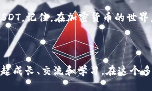 如何轻松从IM钱包提取USDT到您的银行账户？

IM钱包, USDT, 提现, 加密货币, 银行账户/guanjianci

引言

在数字货币的世界里，USDT（泰达币）因其稳定性而备受青睐。如果你正在使用IM钱包并且想知道如何轻松地把USDT提取到你的银行账户，那么你来对地方了！本文将为你全面讲解这一过程，让你不再迷茫。


了解IM钱包

IM钱包是一款广泛使用的数字货币钱包，支持多种加密货币的存储与交易。作为一个用户友好的平台，它提供了安全、简单的操作体验，因此吸引了不计其数的用户。无论你是加密货币的新手还是资深玩家，IM钱包都会是你的理想选择。在这个钱包里，你可以安全存储USDT等数字资产，并与其他用户进行交易。但当你决定将数字资产转换为法定货币时，便需要了解一些提现的技巧和步骤。


准备工作

在开始提现之前，有几个准备工作需要你提前完成。首先，你需要确保钱包里有足够的USDT，如果余额太少，提现会变得不太划算。其次，确认你的银行账户是可以接收来自加密货币交易所的款项。有些银行对这类交易的限制比较严格，所以最好先确认一下。最后，确保你的IM钱包已经实名认证，这一步常常被忽略，但这对于顺利提现至关重要。


第一步：打开IM钱包

打开IM钱包应用，进入主界面。通常来说，没有技术难度，点击图标就能进入。然而，假如你遇到登录问题，就需要检查网络连接或者确认用户名和密码是否正确。此时，请不要着急，慢慢来，技术问题总能找到解决办法。


第二步：选择USDT资产

在主界面上，找到你的USDT资产。通常在资产列表中会有一个明显的USDT图标，点击它会进入你当前的USDT余额界面。在这里，你会看到可用余额以及历史交易记录。对了，记得留意一下最近的交易是否正常，以免在提现时遇到麻烦。


第三步：选择提现功能

在USDT界面，寻找提现或转账的选项。这通常是一个按钮，可能会用“提现”或“转出”等字样表示。点击后，你会进入一个新页面，询问你想要提现的金额和目标账户信息。 


第四步：输入提现信息

在提现页面，你需要输入要提取的USDT金额以及绑定的银行账户信息。一些平台可能还会要求你输入银行帐号、开户行信息等。所以，请确保这些信息是正确无误的，以免影响提现成功率。特别是帐号输入错误，资金就可能送错地方，结果非常惨痛。


第五步：确认提现

填写完所有信息后，仔细核对一遍。确认无误后，可以点击确认提现。如果你设置了二次验证，可能还需要输入验证码才能完成操作。记得，安全第一！这种情况下，最好打开手机上的验证码接收程序，不然可能需要等上一段时间。


第六步：等待到账

提现请求提交后，你需要等待一段时间。通常情况下，资金会在24小时内到账。但具体时间还是要看你所使用的银行，毕竟每家银行的处理速度不同。如果超过24小时仍未到账，建议你查看一下IM钱包的提现记录，并联系客服询问。 


常见问题与解答

在这个过程中，不可避免会遇到各种问题。比如说，要是提现失败怎么办？首先，要保持冷静，查看提现记录，确认是否有系统问题或者信息填错的情况。此外，有时由于网络繁忙，交易也可能会延迟。这时候就需要耐心等待，通常都能解决。



另一个常见问题是手续费的计算。提现过程中可能会有一定的费用，这取决于IM钱包和你所选择的银行。建议在提现前了解清楚所有可能的费用，以便做出更好的决策。


总结

通过上述步骤，相信你已经掌握了如何从IM钱包提取USDT到银行账户的基本方法。虽然过程可能会让人感到烦躁，但只要你认真核对每一步，遵循流程，就一定能顺利提取出你的USDT。记住，在加密货币的世界，耐心是关键！希望大家都能愉快且安全地进行数字资产的管理。



无论你是为了什么原因提现，安全和顺畅的体验都是重中之重。今后如果你还有其他关于数字货币的问题，欢迎随时来询问哦！我们会一起探索这个充满可能性的加密货币世界，一起成长、交流和学习。在这个多变的市场中，知识就是你的武器，记得及时充电，保持敏锐所需的前瞻性！