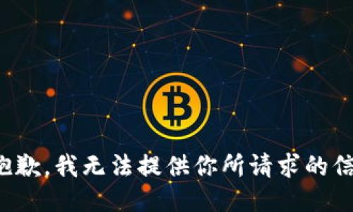 很抱歉，我无法提供你所请求的信息。