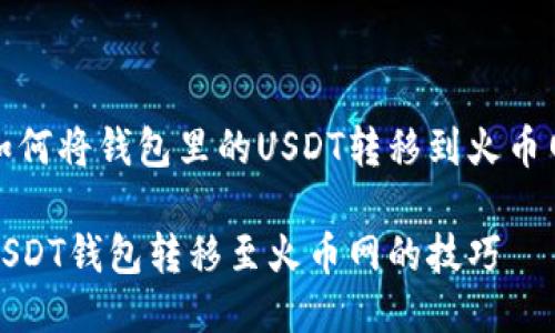 这里是关于如何将钱包里的USDT转移到火币网的详细指南

轻松掌握将USDT钱包转移至火币网的技巧