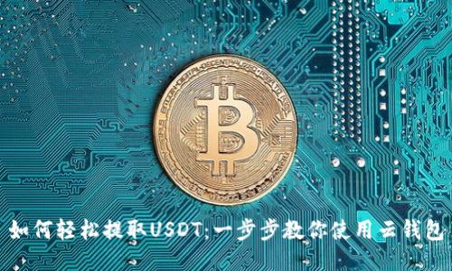如何轻松提取USDT：一步步教你使用云钱包