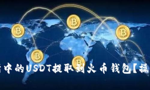 如何将火币交易所中的USDT提取到火币钱包？操作指南及注意事项