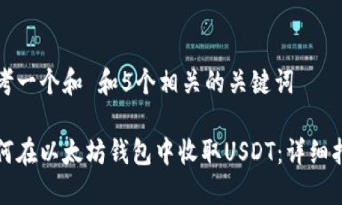 思考一个和 和5个相关的关键词

如何在以太坊钱包中收取USDT：详细指南