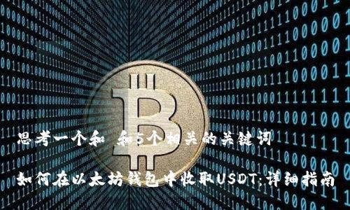 思考一个和 和5个相关的关键词

如何在以太坊钱包中收取USDT：详细指南