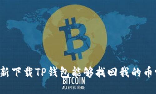 重新下载TP钱包能够找回我的币吗？